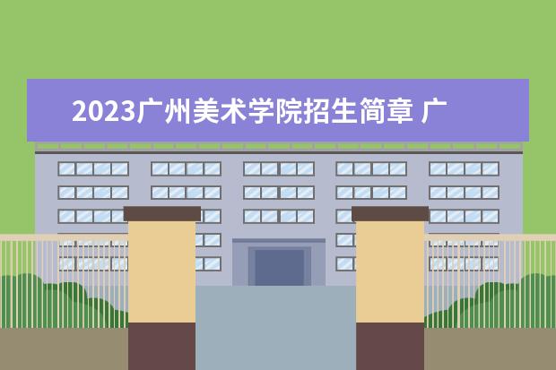 2023广州美术学院招生简章 广州美术学院有什么专业