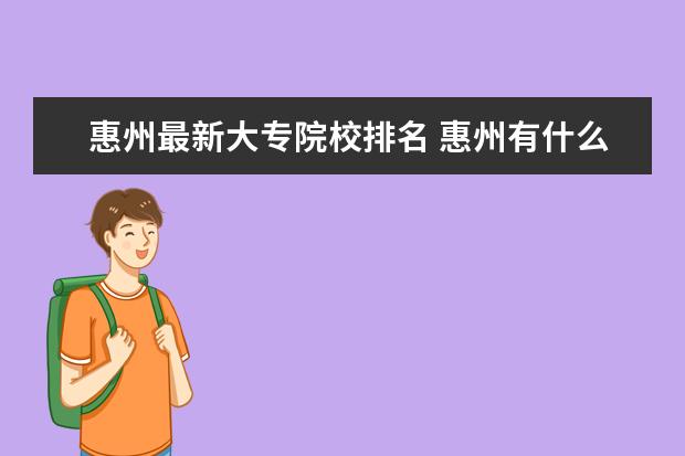 惠州最新大专院校排名 惠州有什么大专学校