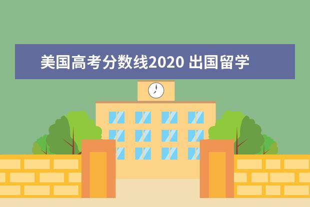 美国高考分数线2020 出国留学,高考要多少分?