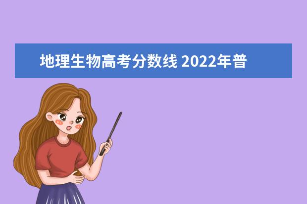 地理生物高考分数线 2022年普通生高考分数线