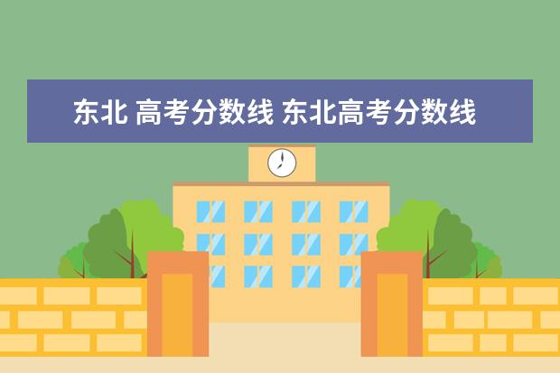 东北 高考分数线 东北高考分数线2022年公布