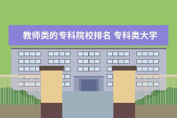 教师类的专科院校排名 专科类大学排名