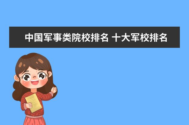 中国军事类院校排名 十大军校排名表