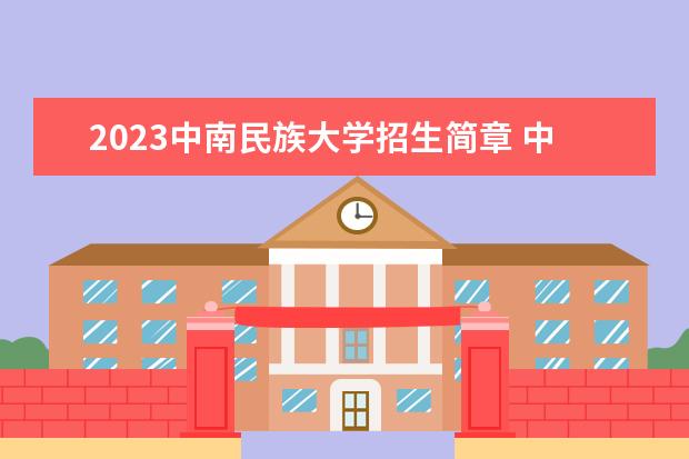 2023中南民族大学招生简章 中南民族大学有什么专业