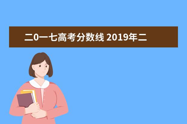 二0一七高考分数线 2019年二零一七年高考分数线是多少?