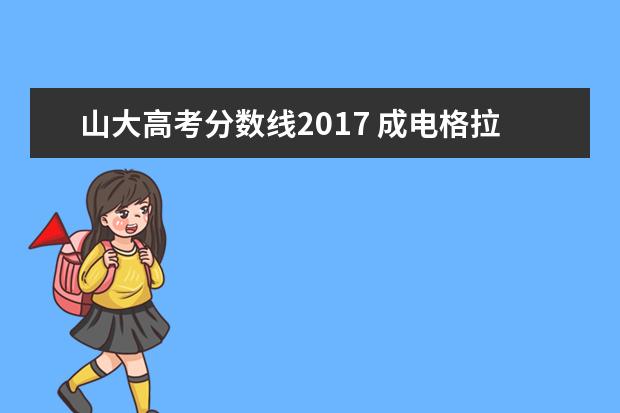 山大高考分数线2017 成电格拉斯哥学院高考分数线