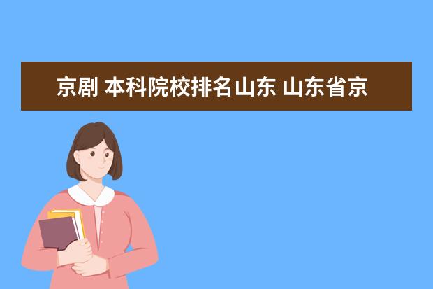 京剧 本科院校排名山东 山东省京剧院的主要演员