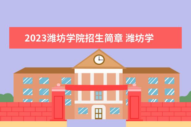 2023潍坊学院招生简章 潍坊学院有什么专业
