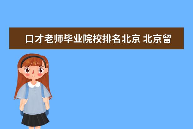 口才老师毕业院校排名北京 北京留学中介十大排名榜