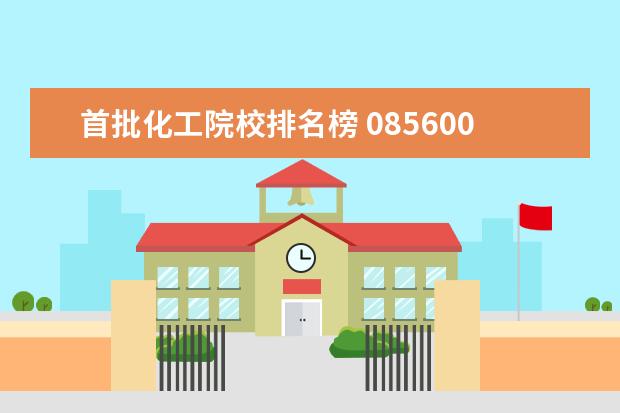 首批化工院校排名榜 085600材料与化工考研院校排名