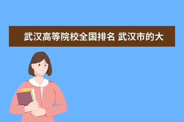 武汉高等院校全国排名 武汉市的大学排名