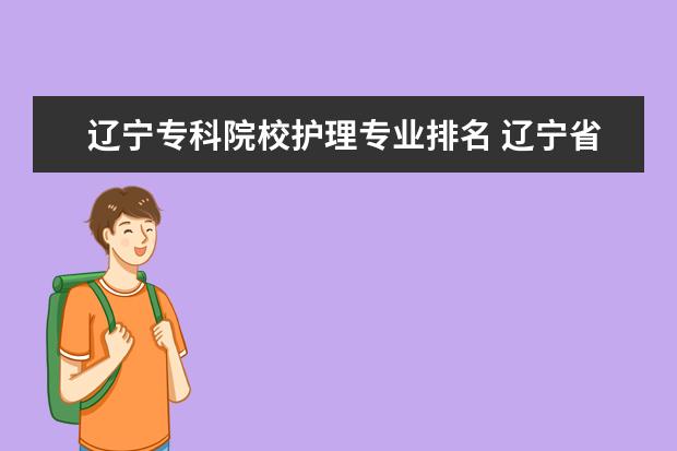 辽宁专科院校护理专业排名 辽宁省大专院校排名榜