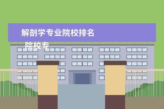 解剖学专业院校排名 
  院校专业：
  <br/>