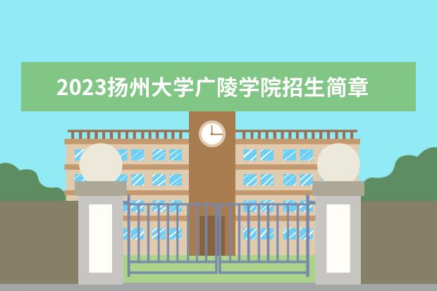 2023扬州大学广陵学院招生简章 扬州大学广陵学院有什么专业