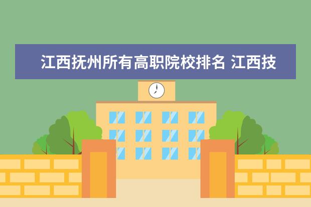 江西抚州所有高职院校排名 江西技校有哪些?