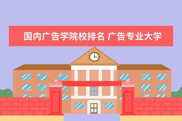 国内广告学院校排名 广告专业大学排行榜