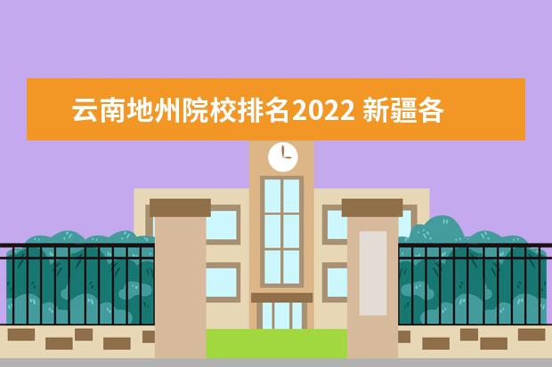 云南地州院校排名2022 新疆各市人均gdp排名2022
