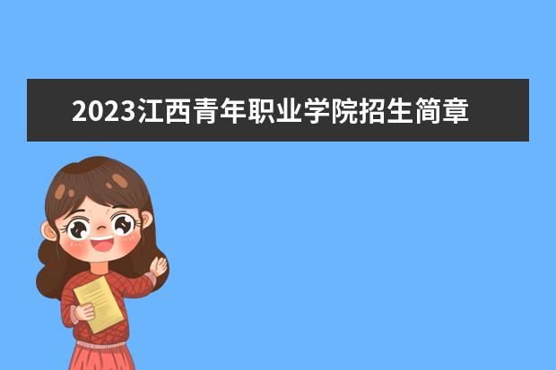 2023江西青年职业学院招生简章 江西青年职业学院有什么专业