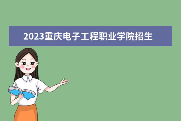 2023重庆电子工程职业学院招生简章 重庆电子工程职业学院有什么专业