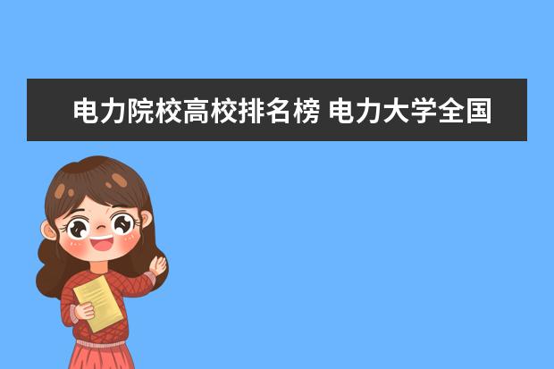 电力院校高校排名榜 电力大学全国排名