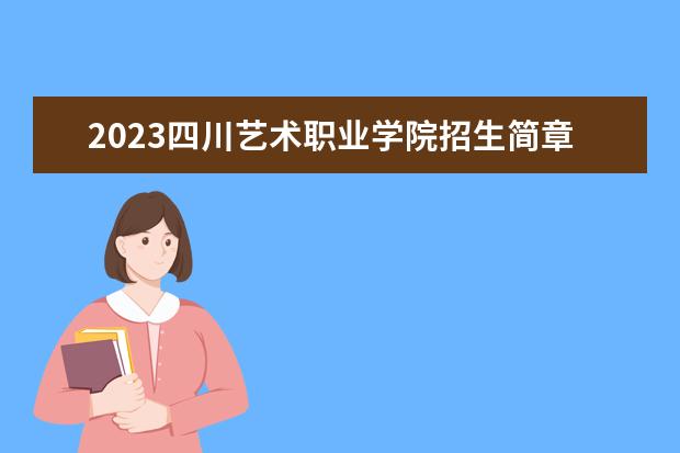 2023四川艺术职业学院招生简章 四川艺术职业学院有什么专业