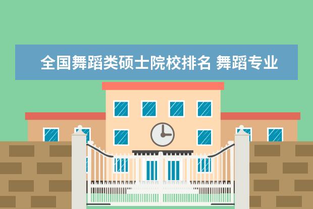 全国舞蹈类硕士院校排名 舞蹈专业硕士考研有哪些好学校?