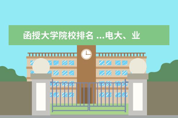 函授大学院校排名 ...电大、业余、夜大、函授等)这些的含金量的排名从...