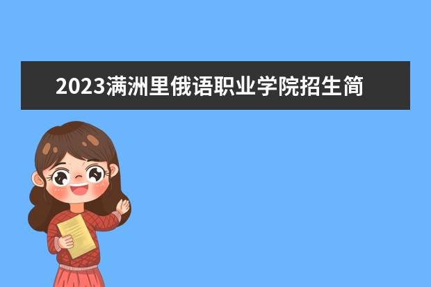 2023满洲里俄语职业学院招生简章 满洲里俄语职业学院有什么专业