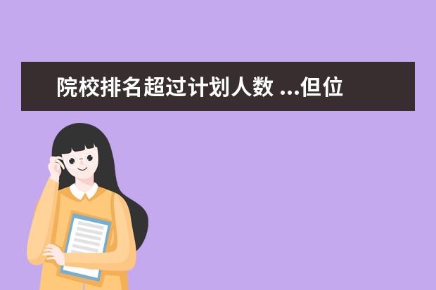 院校排名超过计划人数 ...但位次在院校招生计划人数外,能很该院校录取吗 -...