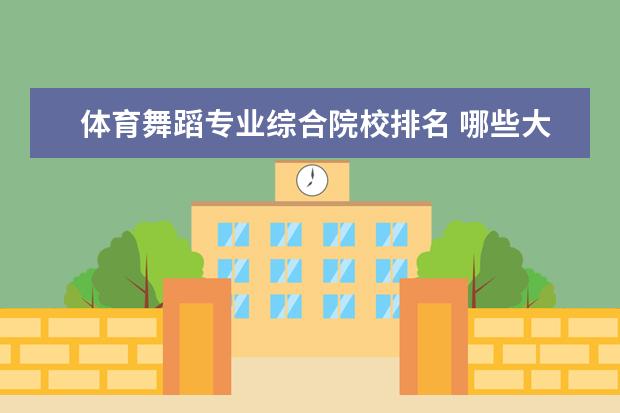 体育舞蹈专业综合院校排名 哪些大学的舞蹈专业好考