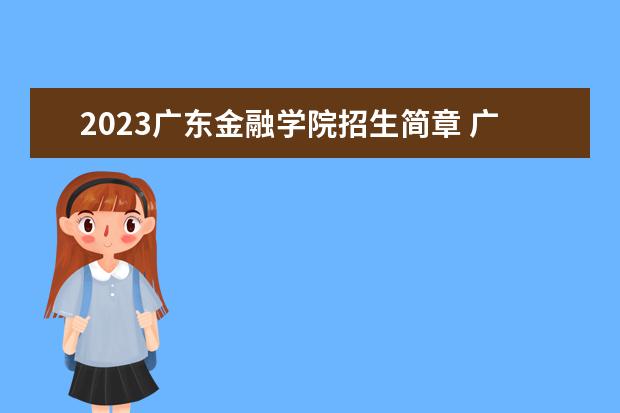 2023广东金融学院招生简章 广东金融学院有什么专业