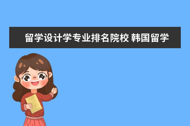 留学设计学专业排名院校 韩国留学设计专业排名比较好的大学有哪些