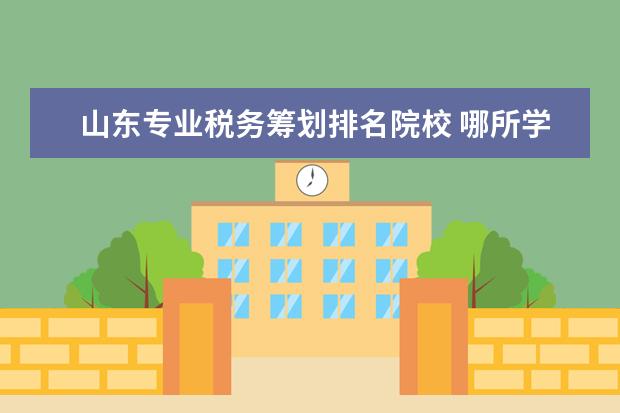 山东专业税务筹划排名院校 哪所学校的财务管理专业比较好?