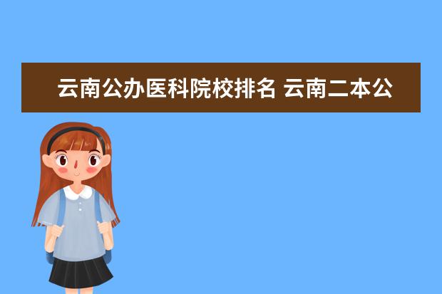 云南公办医科院校排名 云南二本公办大学排名和分数线