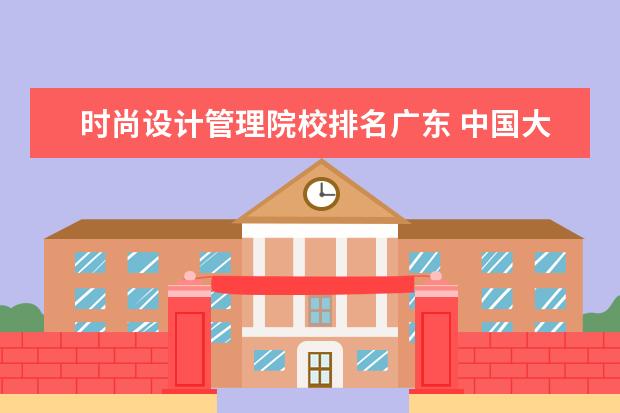 时尚设计管理院校排名广东 中国大学中有服装设计类的大学有哪些?