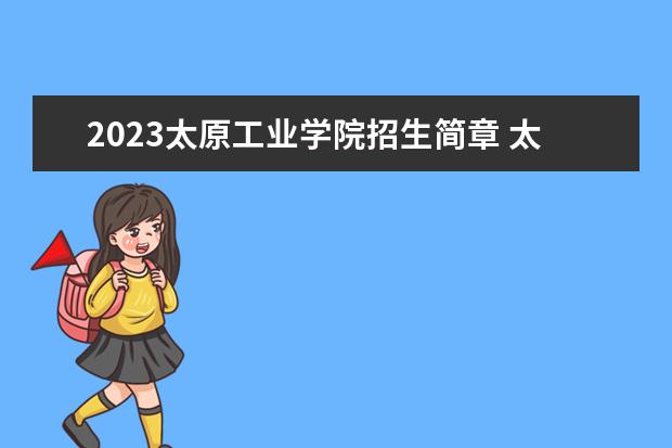 2023太原工业学院招生简章 太原工业学院有什么专业