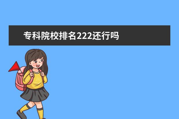 专科院校排名222还行吗 
  院校专业：
  <br/>