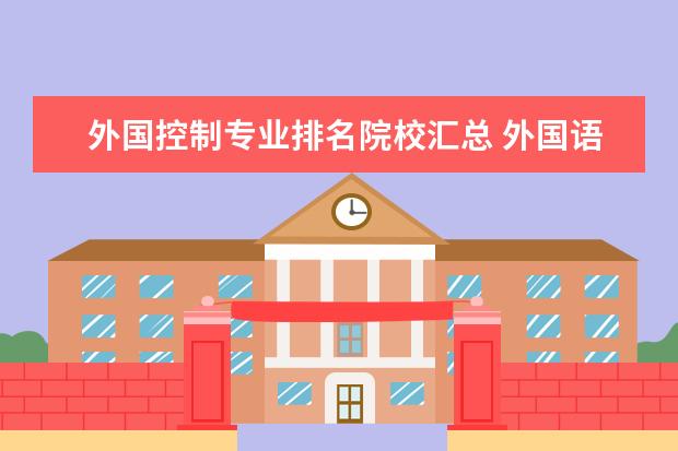 外国控制专业排名院校汇总 外国语言与外国历史专业未来就业前景形势分析解读(...