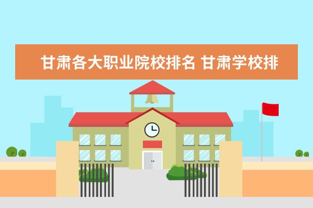 甘肃各大职业院校排名 甘肃学校排名