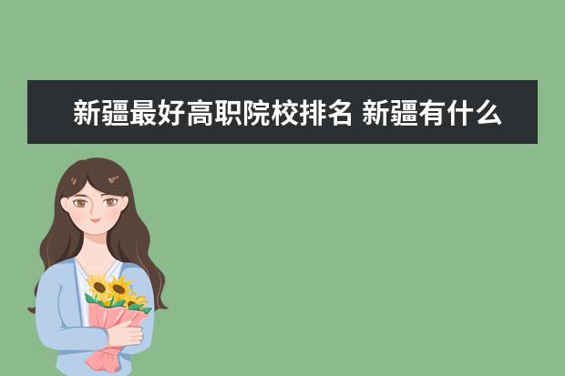 新疆最好高职院校排名 新疆有什么职业大学?