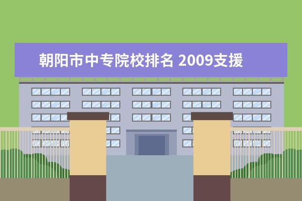朝阳市中专院校排名 2009支援辽西北和西部计划都是怎么回事?