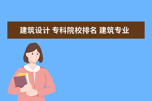 建筑设计 专科院校排名 建筑专业学校排名