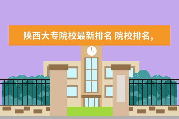 陕西大专院校最新排名 院校排名,陕西省大专院校有哪些