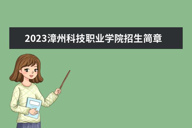 2023漳州科技职业学院招生简章 漳州科技职业学院有什么专业