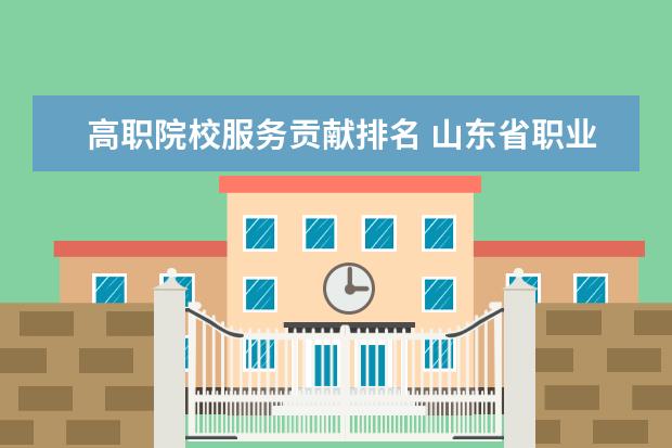 高职院校服务贡献排名 山东省职业学院排名