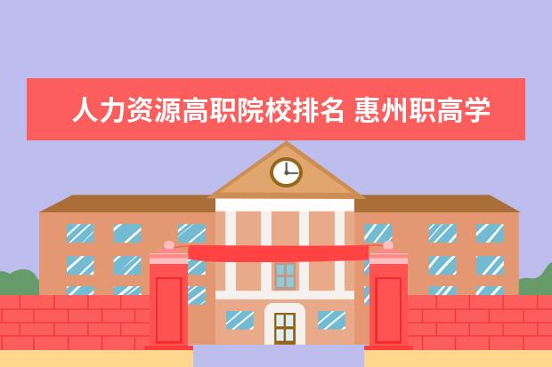 人力资源高职院校排名 惠州职高学校排名