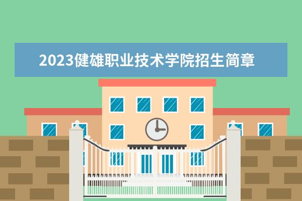 2023健雄职业技术学院招生简章 健雄职业技术学院有什么专业