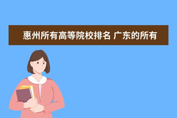 惠州所有高等院校排名 广东的所有大学有哪些?