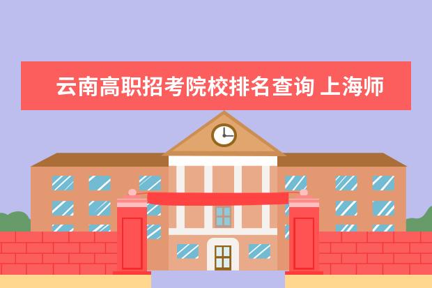 云南高职招考院校排名查询 上海师范大学是一本还是二本啊?