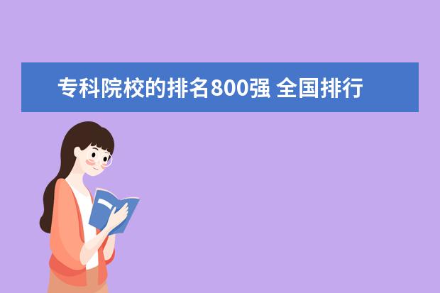 专科院校的排名800强 全国排行前十位的技校。(职业技术学校)